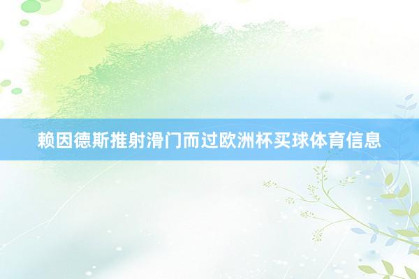 赖因德斯推射滑门而过欧洲杯买球体育信息
