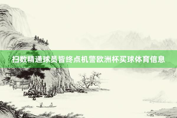 扫数精通球员皆终点机警欧洲杯买球体育信息