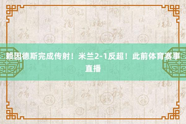 赖因德斯完成传射！米兰2-1反超！此前体育赛事直播