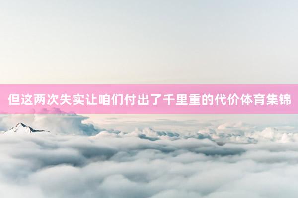 但这两次失实让咱们付出了千里重的代价体育集锦