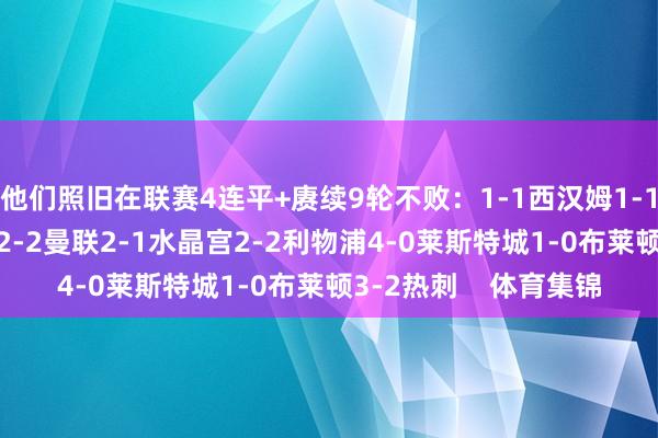 他们照旧在联赛4连平+赓续9轮不败：1-1西汉姆1-1狼队1-1布伦特福德2-2曼联2-1水晶宫2-2利物浦4-0莱斯特城1-0布莱顿3-2热刺    体育集锦