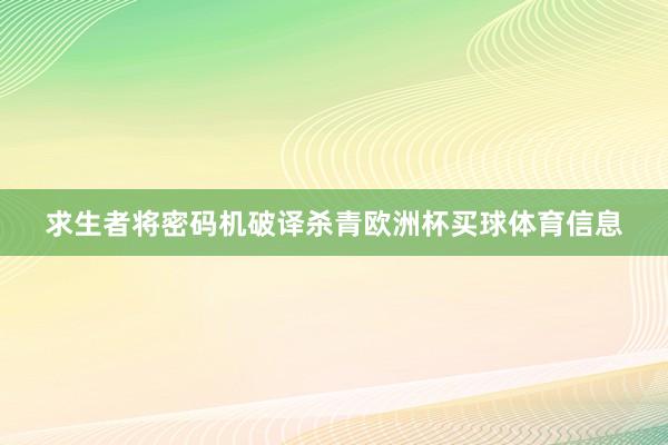 求生者将密码机破译杀青欧洲杯买球体育信息