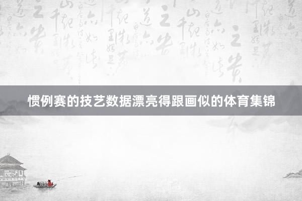 惯例赛的技艺数据漂亮得跟画似的体育集锦