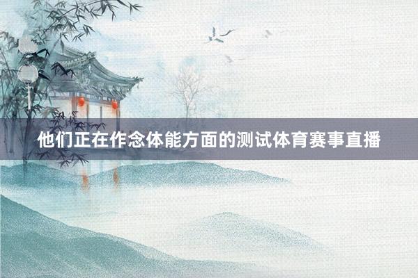 他们正在作念体能方面的测试体育赛事直播