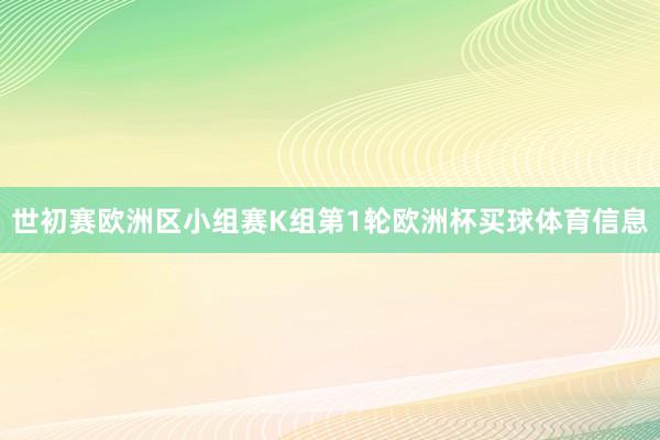 世初赛欧洲区小组赛K组第1轮欧洲杯买球体育信息