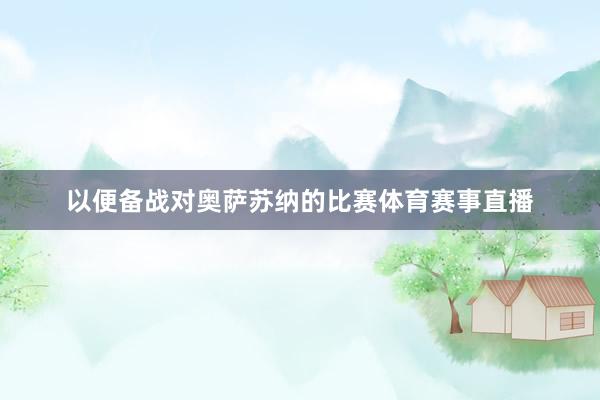 以便备战对奥萨苏纳的比赛体育赛事直播