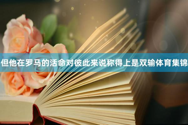 但他在罗马的活命对彼此来说称得上是双输体育集锦