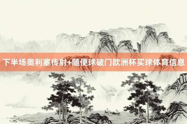 下半场奥利塞传射+随便球破门欧洲杯买球体育信息