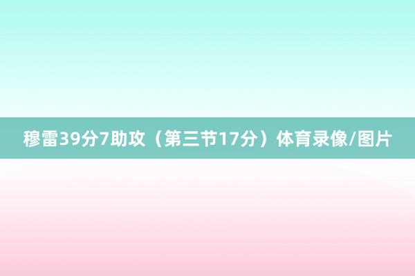 穆雷39分7助攻（第三节17分）体育录像/图片