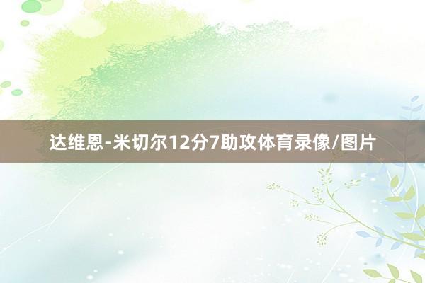 达维恩-米切尔12分7助攻体育录像/图片