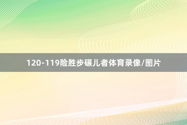120-119险胜步碾儿者体育录像/图片