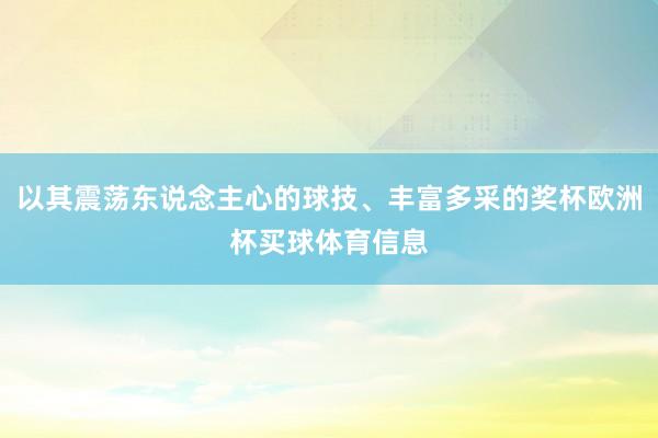 以其震荡东说念主心的球技、丰富多采的奖杯欧洲杯买球体育信息