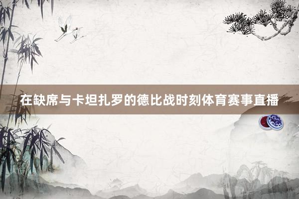 在缺席与卡坦扎罗的德比战时刻体育赛事直播
