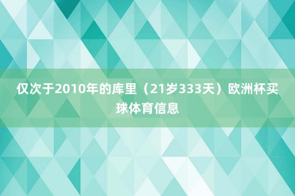 仅次于2010年的库里（21岁333天）欧洲杯买球体育信息