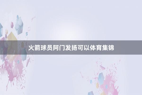 火箭球员阿门发扬可以体育集锦