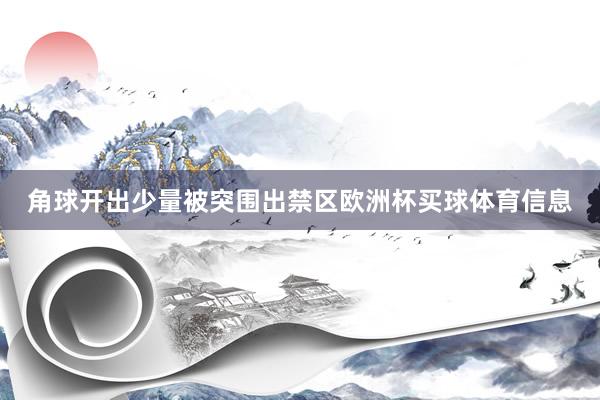 角球开出少量被突围出禁区欧洲杯买球体育信息