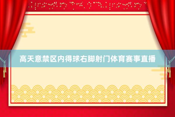 高天意禁区内得球右脚射门体育赛事直播