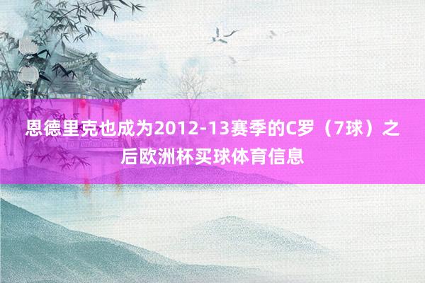 恩德里克也成为2012-13赛季的C罗（7球）之后欧洲杯买球体育信息