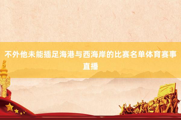 不外他未能插足海港与西海岸的比赛名单体育赛事直播