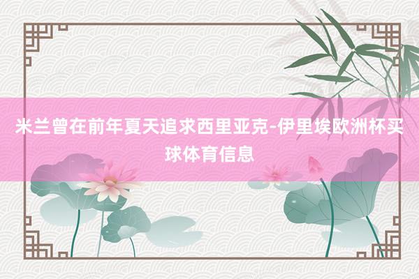 米兰曾在前年夏天追求西里亚克-伊里埃欧洲杯买球体育信息