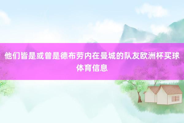 他们皆是或曾是德布劳内在曼城的队友欧洲杯买球体育信息