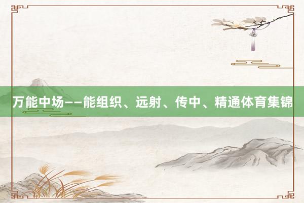 万能中场——能组织、远射、传中、精通体育集锦