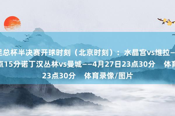 足总杯半决赛开球时刻（北京时刻）：水晶宫vs维拉——4月27日0点15分诺丁汉丛林vs曼城——4月27日23点30分    体育录像/图片