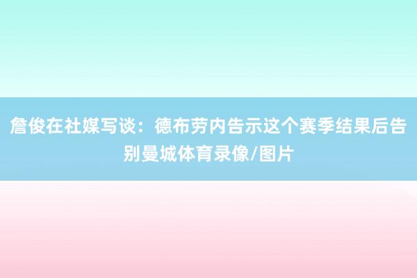 詹俊在社媒写谈：德布劳内告示这个赛季结果后告别曼城体育录像/图片