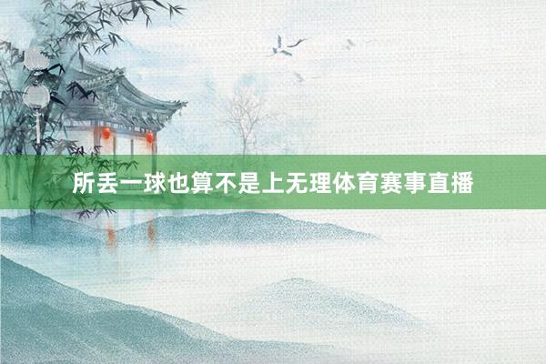 所丢一球也算不是上无理体育赛事直播