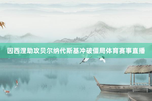 因西涅助攻贝尔纳代斯基冲破僵局体育赛事直播