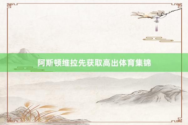 阿斯顿维拉先获取高出体育集锦