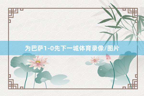 为巴萨1-0先下一城体育录像/图片