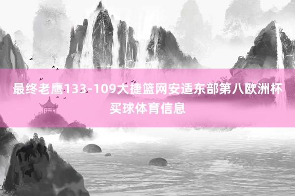 最终老鹰133-109大捷篮网安适东部第八欧洲杯买球体育信息