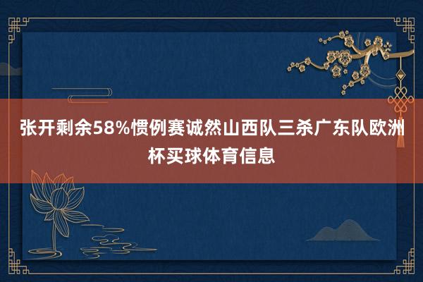 张开剩余58%惯例赛诚然山西队三杀广东队欧洲杯买球体育信息