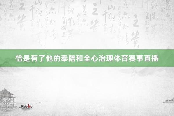 恰是有了他的奉陪和全心治理体育赛事直播
