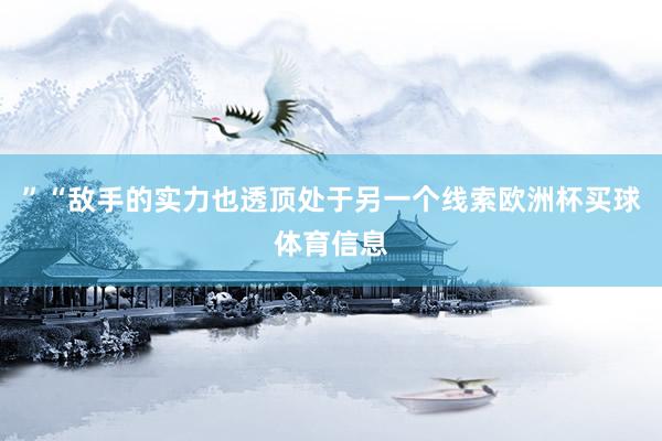 ”“敌手的实力也透顶处于另一个线索欧洲杯买球体育信息