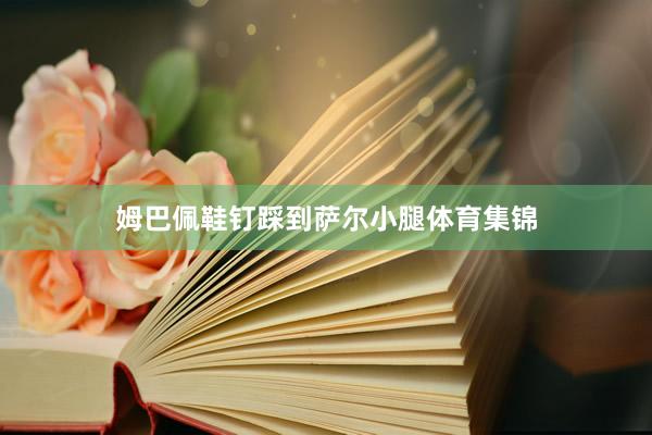姆巴佩鞋钉踩到萨尔小腿体育集锦