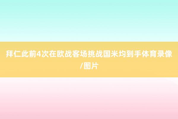 拜仁此前4次在欧战客场挑战国米均到手体育录像/图片