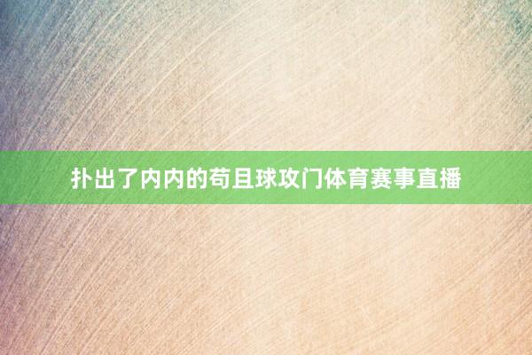 扑出了内内的苟且球攻门体育赛事直播
