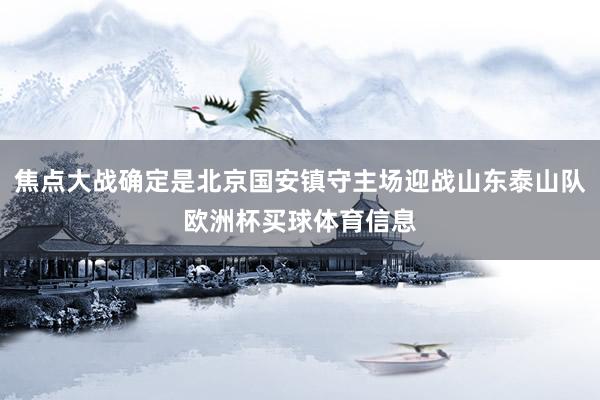焦点大战确定是北京国安镇守主场迎战山东泰山队欧洲杯买球体育信息