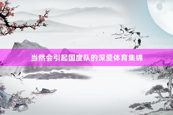 当然会引起国度队的深爱体育集锦