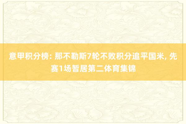 意甲积分榜: 那不勒斯7轮不败积分追平国米, 先赛1场暂居第二体育集锦
