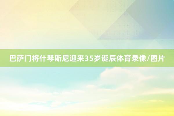 巴萨门将什琴斯尼迎来35岁诞辰体育录像/图片