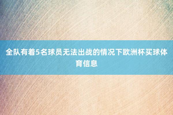 全队有着5名球员无法出战的情况下欧洲杯买球体育信息