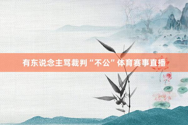 有东说念主骂裁判“不公”体育赛事直播