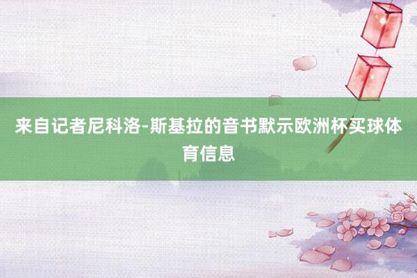 来自记者尼科洛-斯基拉的音书默示欧洲杯买球体育信息
