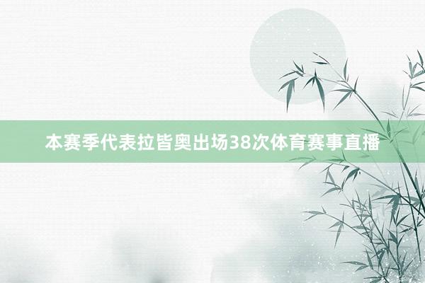 本赛季代表拉皆奥出场38次体育赛事直播