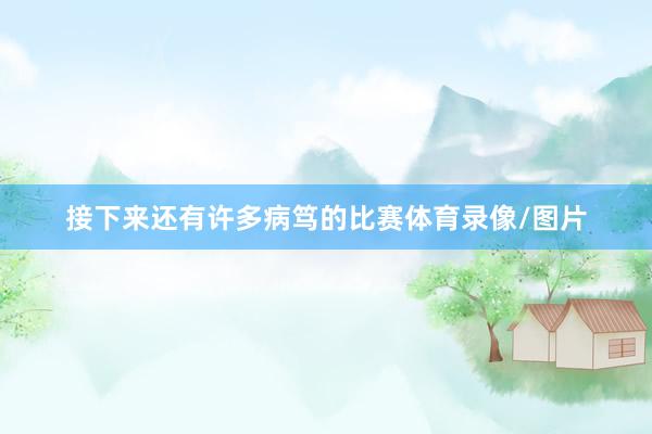 接下来还有许多病笃的比赛体育录像/图片