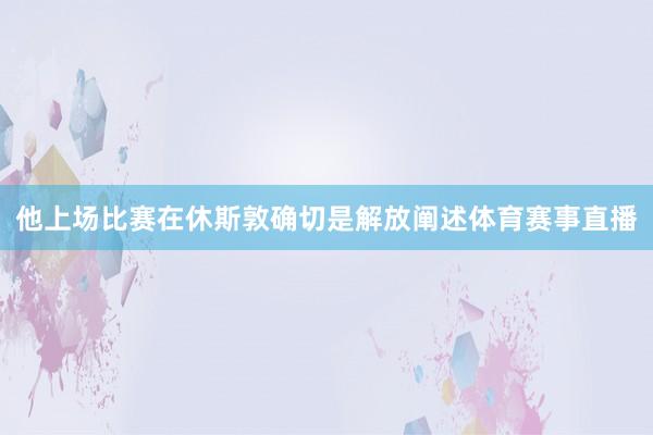 他上场比赛在休斯敦确切是解放阐述体育赛事直播