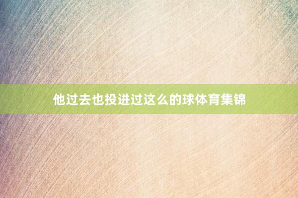 他过去也投进过这么的球体育集锦